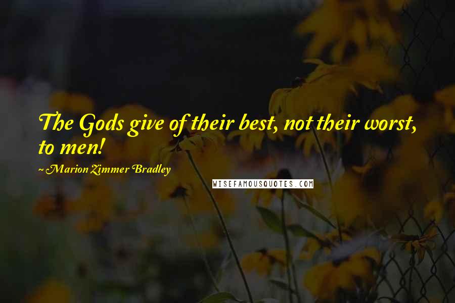 Marion Zimmer Bradley Quotes: The Gods give of their best, not their worst, to men!