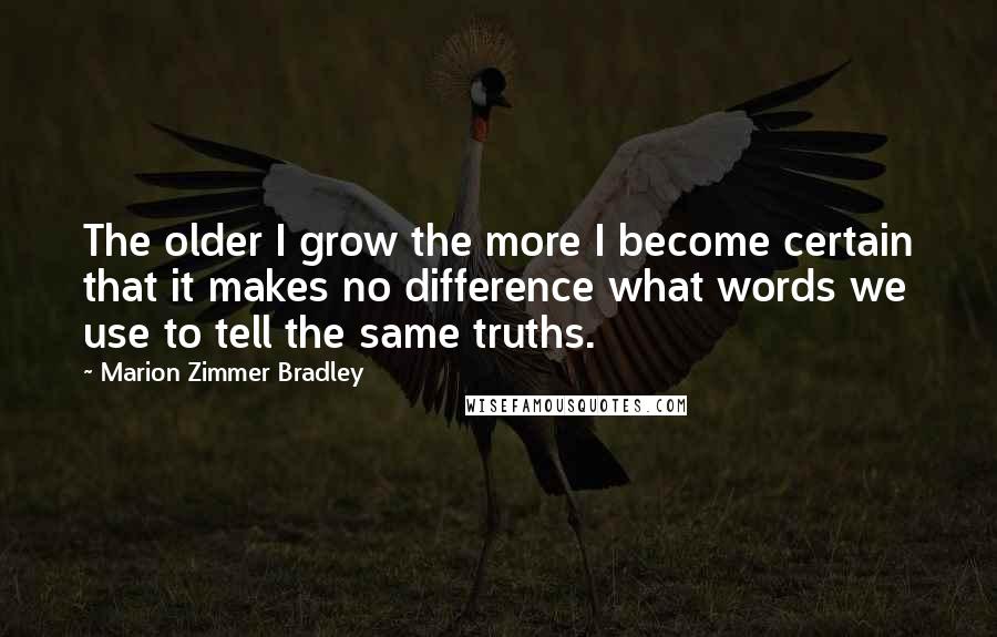 Marion Zimmer Bradley Quotes: The older I grow the more I become certain that it makes no difference what words we use to tell the same truths.