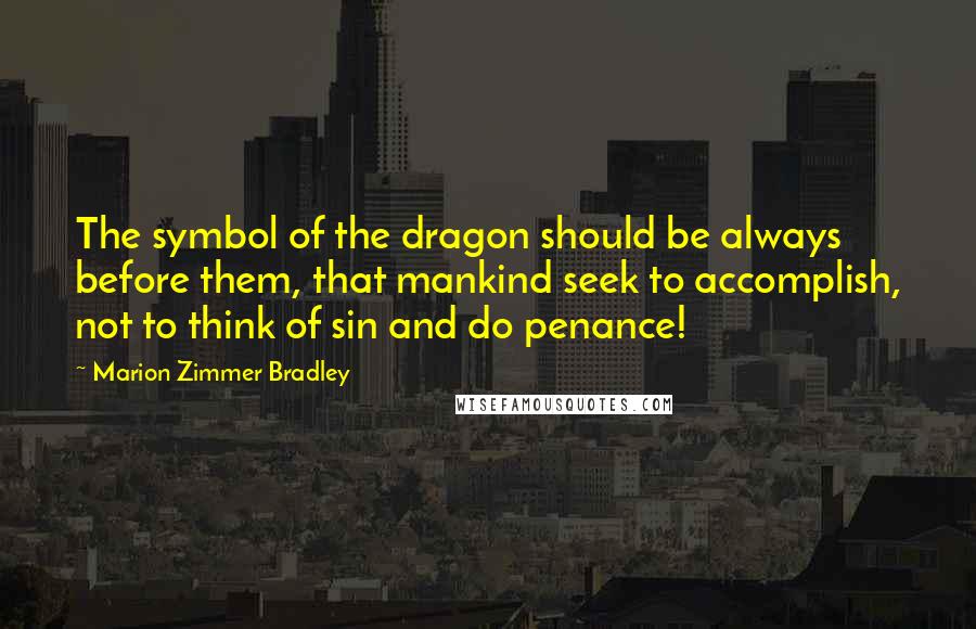 Marion Zimmer Bradley Quotes: The symbol of the dragon should be always before them, that mankind seek to accomplish, not to think of sin and do penance!