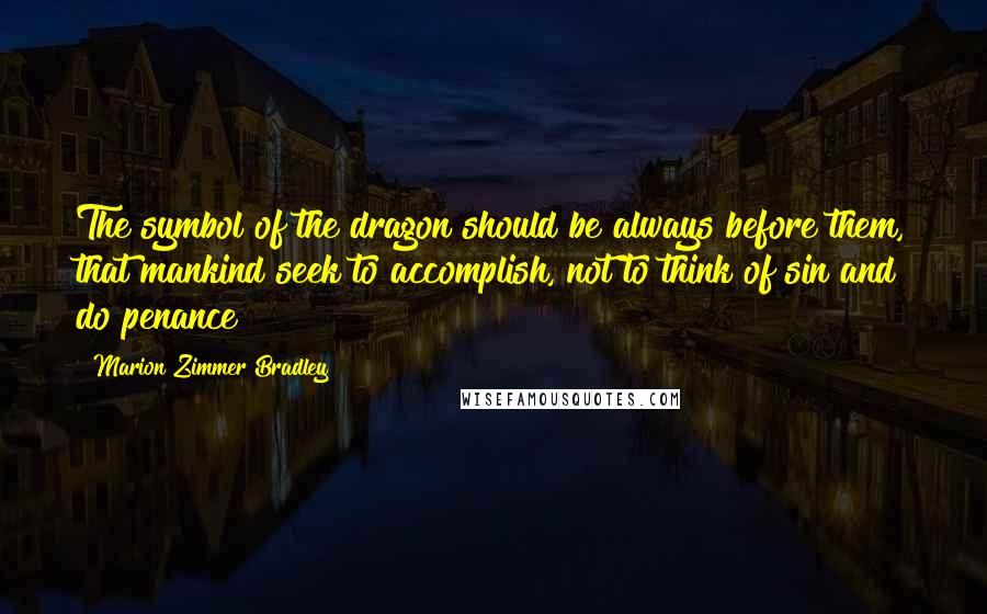 Marion Zimmer Bradley Quotes: The symbol of the dragon should be always before them, that mankind seek to accomplish, not to think of sin and do penance!