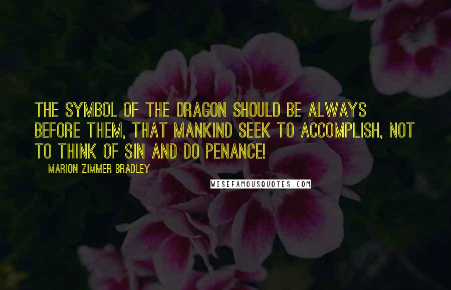 Marion Zimmer Bradley Quotes: The symbol of the dragon should be always before them, that mankind seek to accomplish, not to think of sin and do penance!