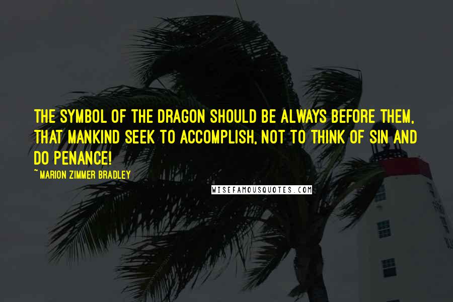 Marion Zimmer Bradley Quotes: The symbol of the dragon should be always before them, that mankind seek to accomplish, not to think of sin and do penance!