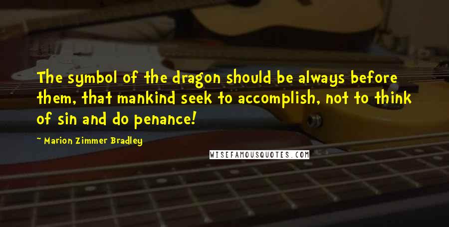 Marion Zimmer Bradley Quotes: The symbol of the dragon should be always before them, that mankind seek to accomplish, not to think of sin and do penance!