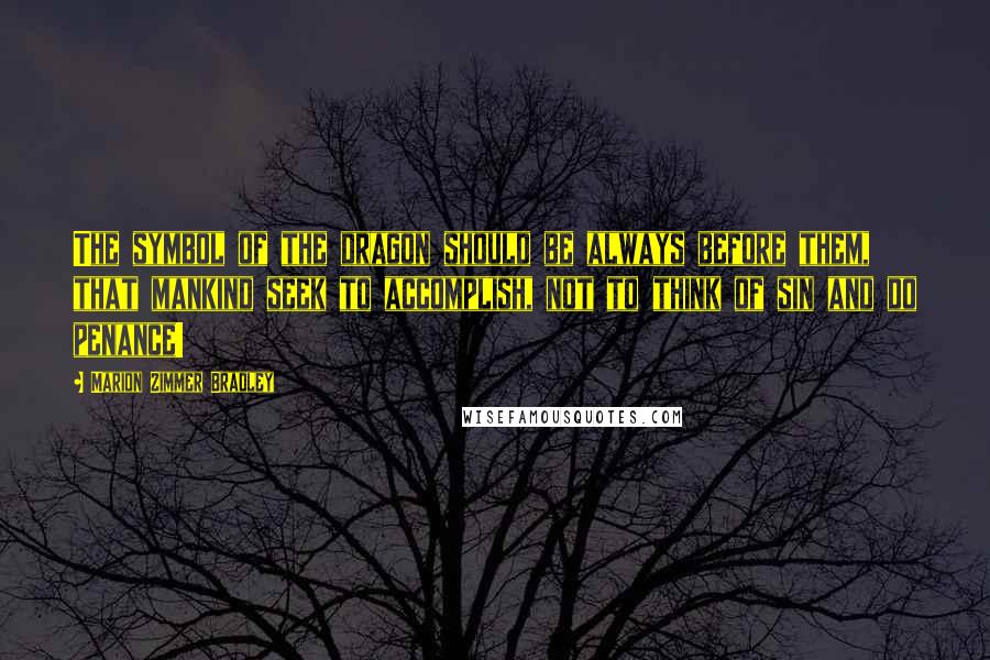 Marion Zimmer Bradley Quotes: The symbol of the dragon should be always before them, that mankind seek to accomplish, not to think of sin and do penance!