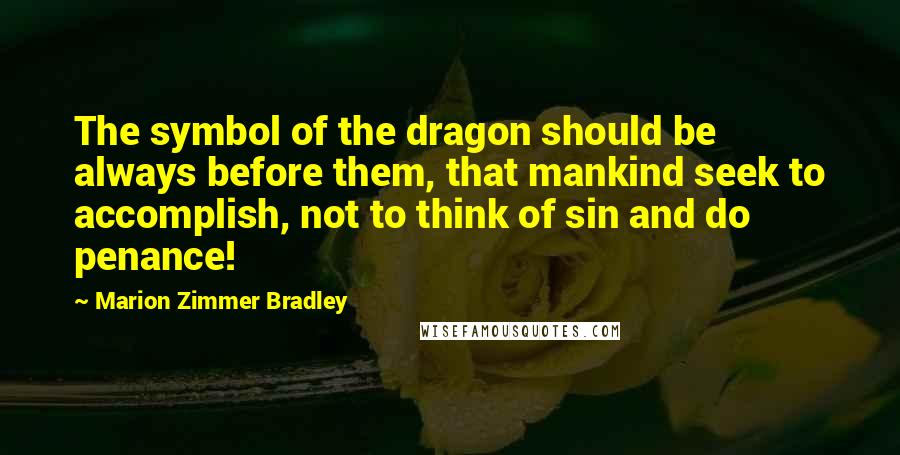 Marion Zimmer Bradley Quotes: The symbol of the dragon should be always before them, that mankind seek to accomplish, not to think of sin and do penance!