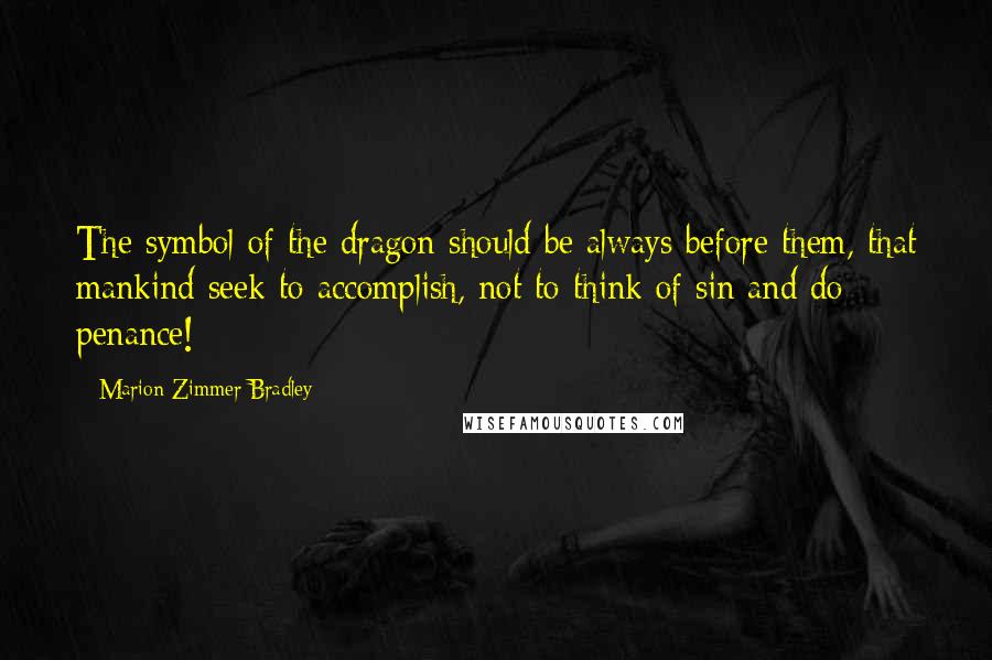 Marion Zimmer Bradley Quotes: The symbol of the dragon should be always before them, that mankind seek to accomplish, not to think of sin and do penance!