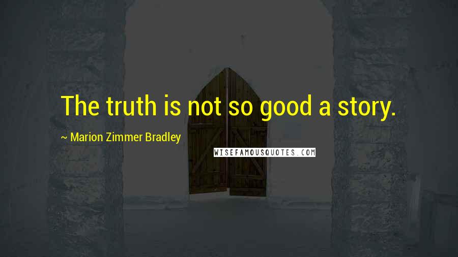 Marion Zimmer Bradley Quotes: The truth is not so good a story.