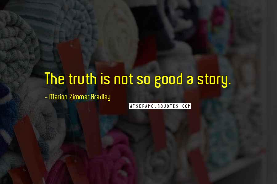 Marion Zimmer Bradley Quotes: The truth is not so good a story.