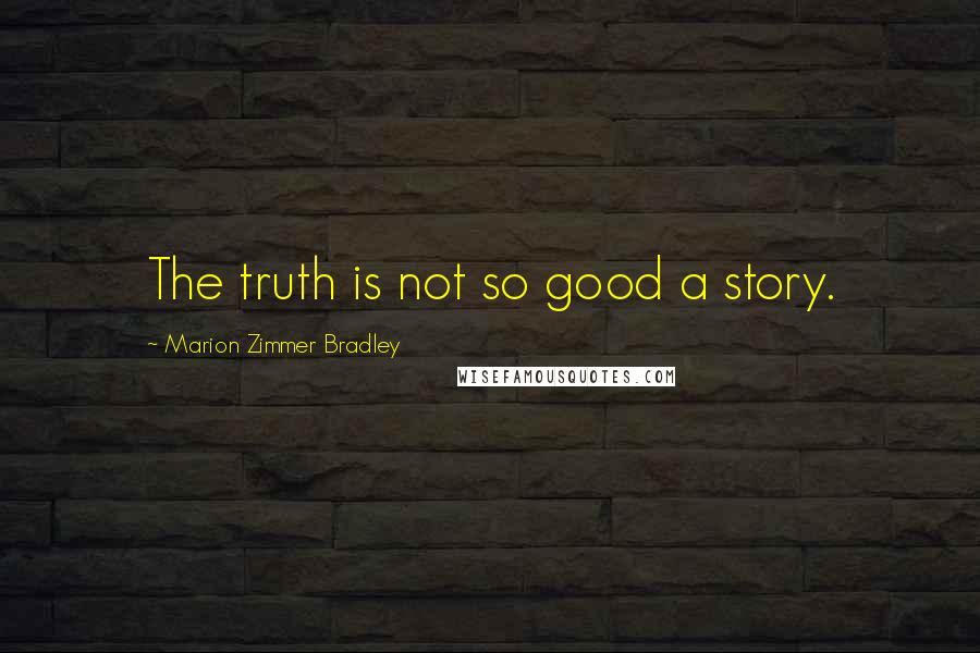 Marion Zimmer Bradley Quotes: The truth is not so good a story.