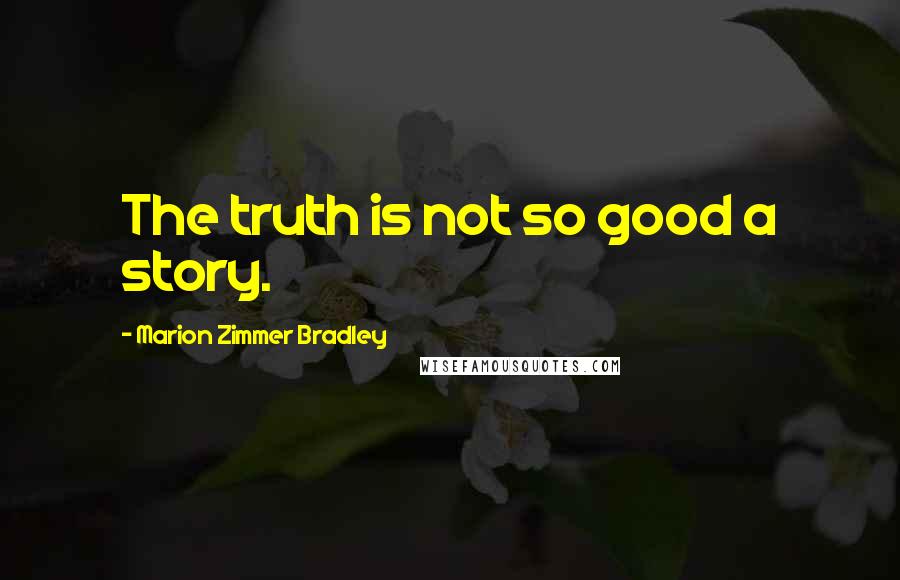 Marion Zimmer Bradley Quotes: The truth is not so good a story.