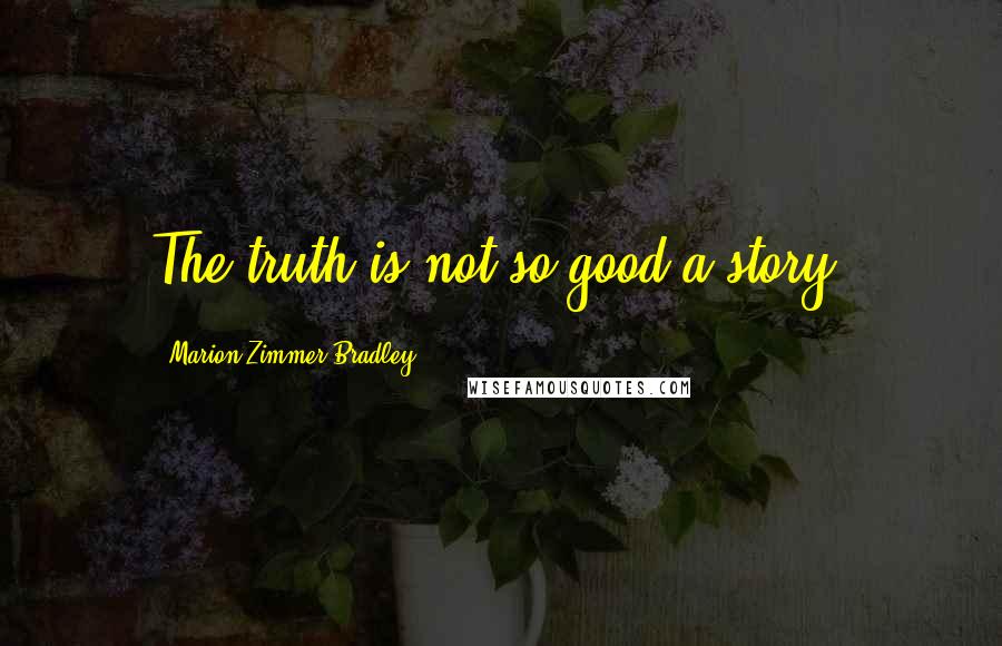 Marion Zimmer Bradley Quotes: The truth is not so good a story.