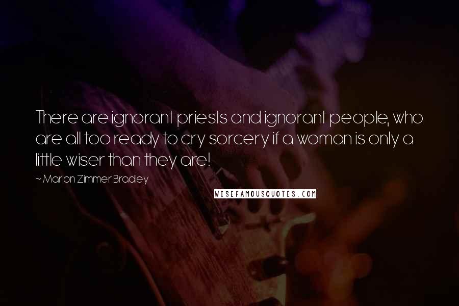 Marion Zimmer Bradley Quotes: There are ignorant priests and ignorant people, who are all too ready to cry sorcery if a woman is only a little wiser than they are!