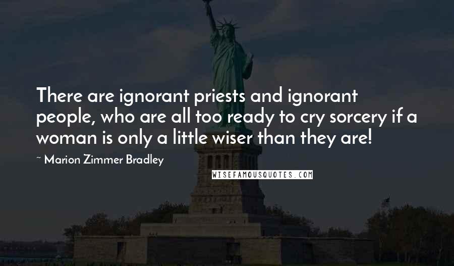 Marion Zimmer Bradley Quotes: There are ignorant priests and ignorant people, who are all too ready to cry sorcery if a woman is only a little wiser than they are!