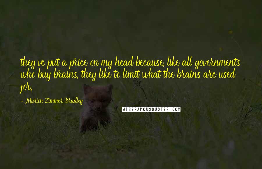 Marion Zimmer Bradley Quotes: they've put a price on my head because, like all governments who buy brains, they like to limit what the brains are used for.