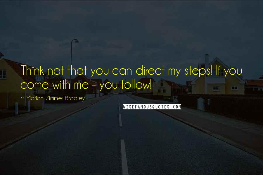 Marion Zimmer Bradley Quotes: Think not that you can direct my steps! If you come with me - you follow!