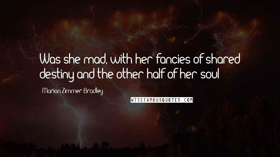 Marion Zimmer Bradley Quotes: Was she mad, with her fancies of shared destiny and the other half of her soul?