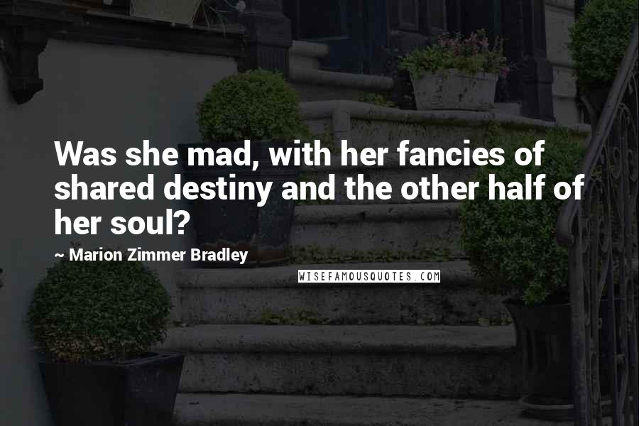 Marion Zimmer Bradley Quotes: Was she mad, with her fancies of shared destiny and the other half of her soul?