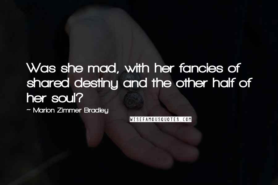 Marion Zimmer Bradley Quotes: Was she mad, with her fancies of shared destiny and the other half of her soul?