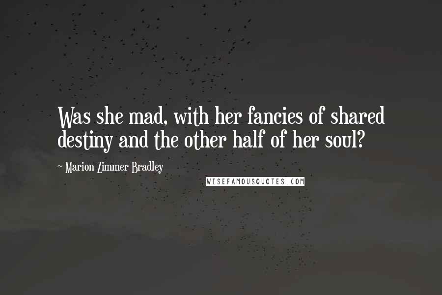 Marion Zimmer Bradley Quotes: Was she mad, with her fancies of shared destiny and the other half of her soul?