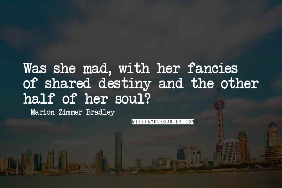 Marion Zimmer Bradley Quotes: Was she mad, with her fancies of shared destiny and the other half of her soul?