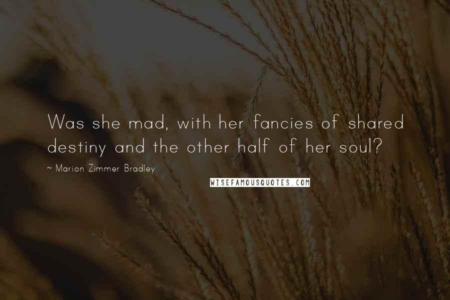 Marion Zimmer Bradley Quotes: Was she mad, with her fancies of shared destiny and the other half of her soul?