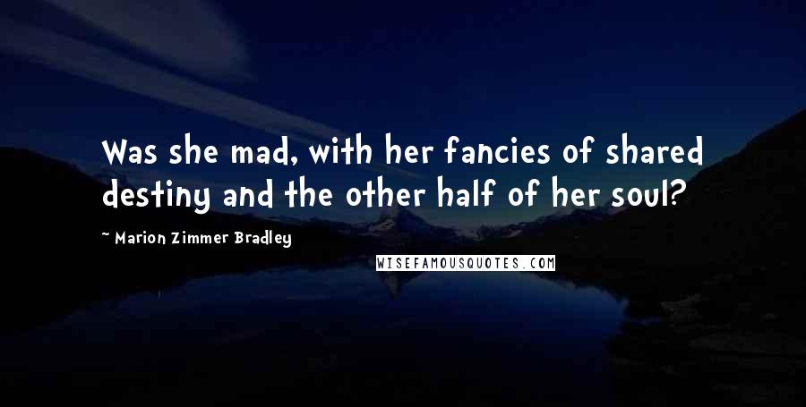 Marion Zimmer Bradley Quotes: Was she mad, with her fancies of shared destiny and the other half of her soul?
