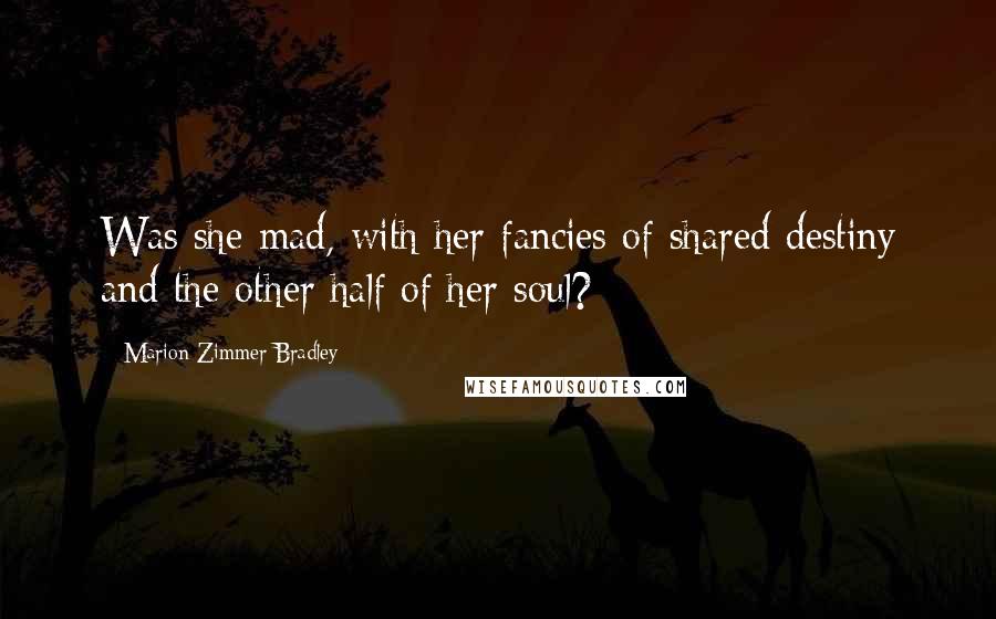 Marion Zimmer Bradley Quotes: Was she mad, with her fancies of shared destiny and the other half of her soul?