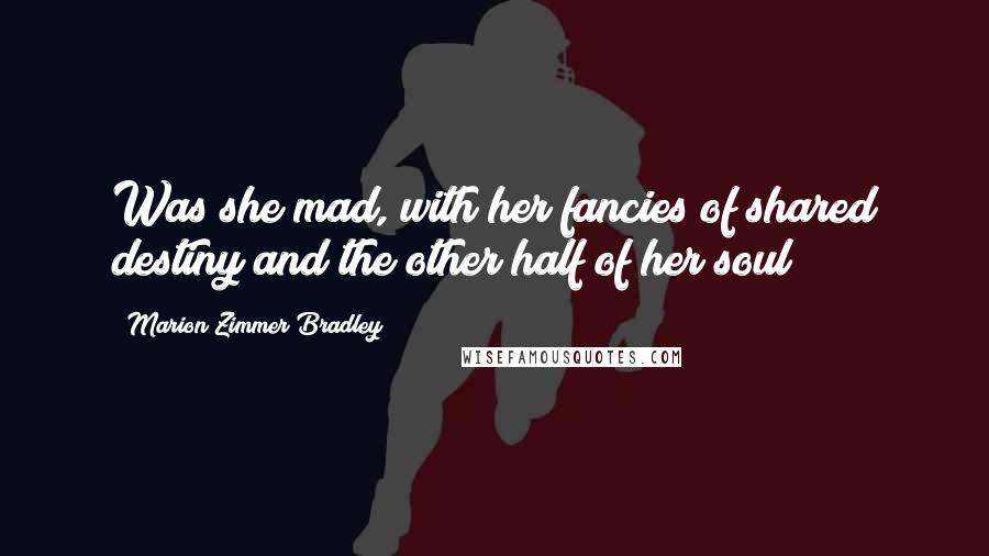 Marion Zimmer Bradley Quotes: Was she mad, with her fancies of shared destiny and the other half of her soul?