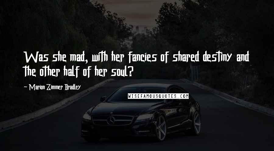 Marion Zimmer Bradley Quotes: Was she mad, with her fancies of shared destiny and the other half of her soul?