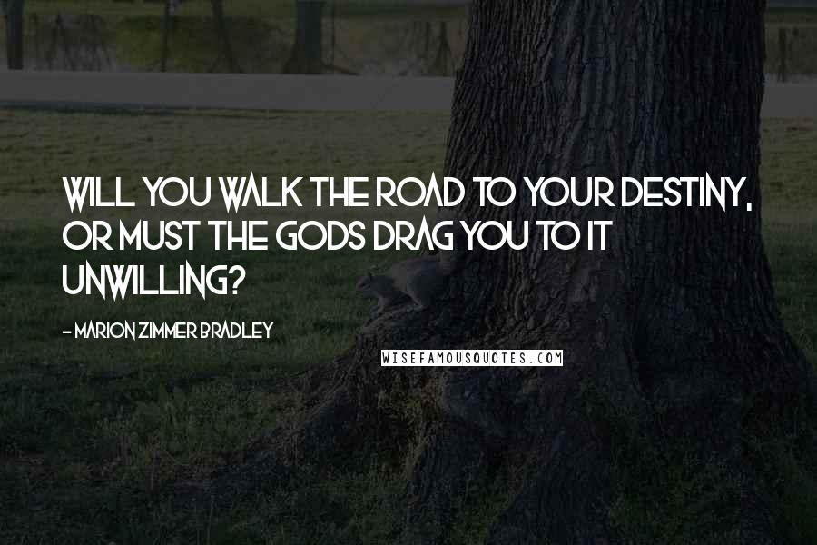 Marion Zimmer Bradley Quotes: Will you walk the road to your destiny, or must the Gods drag you to it unwilling?