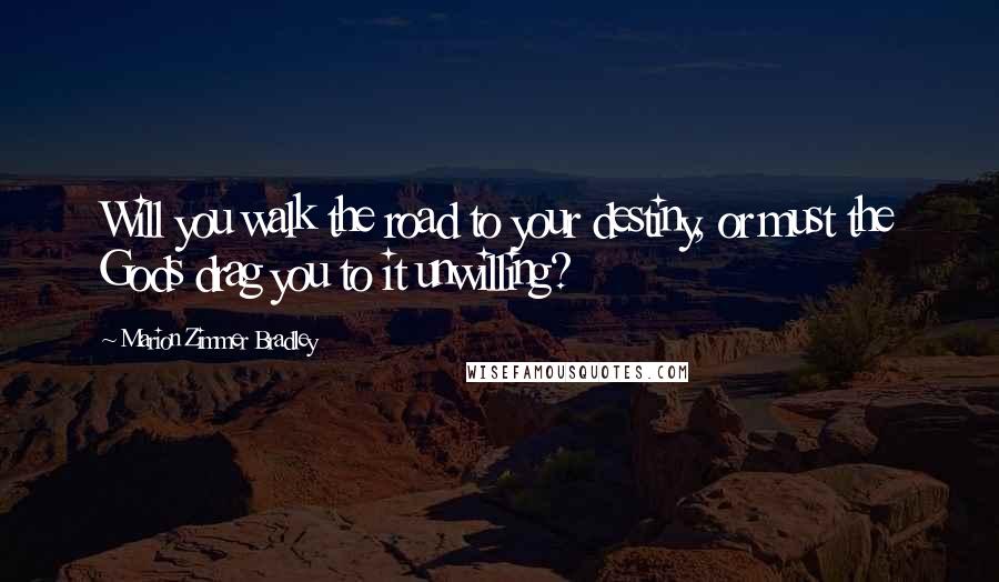 Marion Zimmer Bradley Quotes: Will you walk the road to your destiny, or must the Gods drag you to it unwilling?