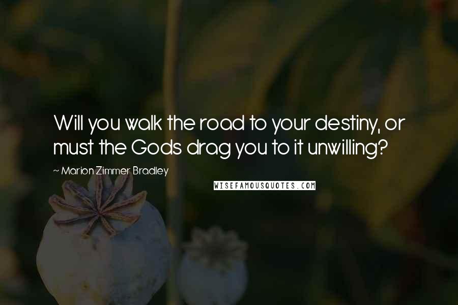 Marion Zimmer Bradley Quotes: Will you walk the road to your destiny, or must the Gods drag you to it unwilling?