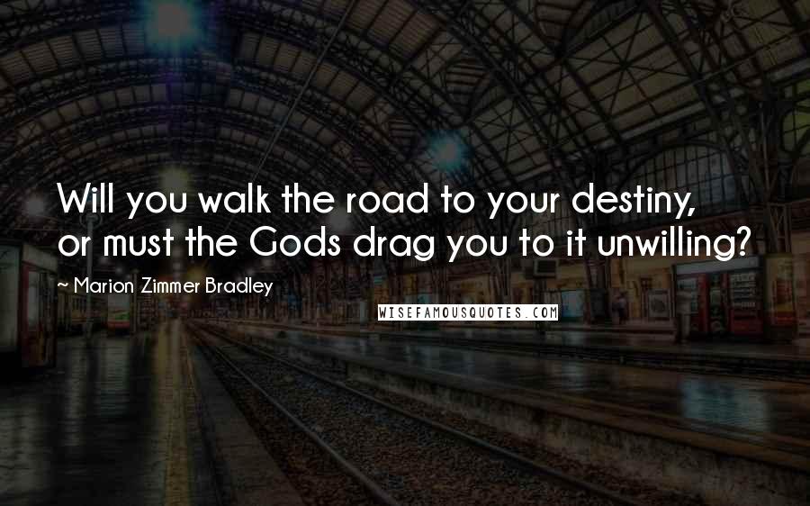 Marion Zimmer Bradley Quotes: Will you walk the road to your destiny, or must the Gods drag you to it unwilling?