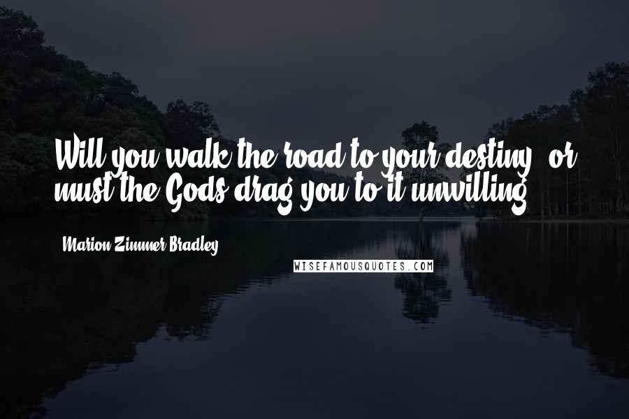 Marion Zimmer Bradley Quotes: Will you walk the road to your destiny, or must the Gods drag you to it unwilling?