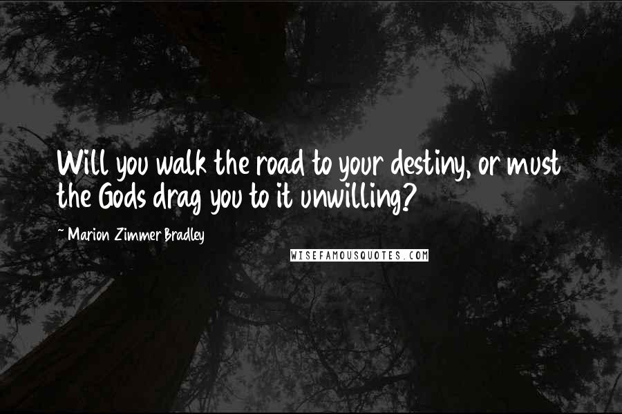 Marion Zimmer Bradley Quotes: Will you walk the road to your destiny, or must the Gods drag you to it unwilling?