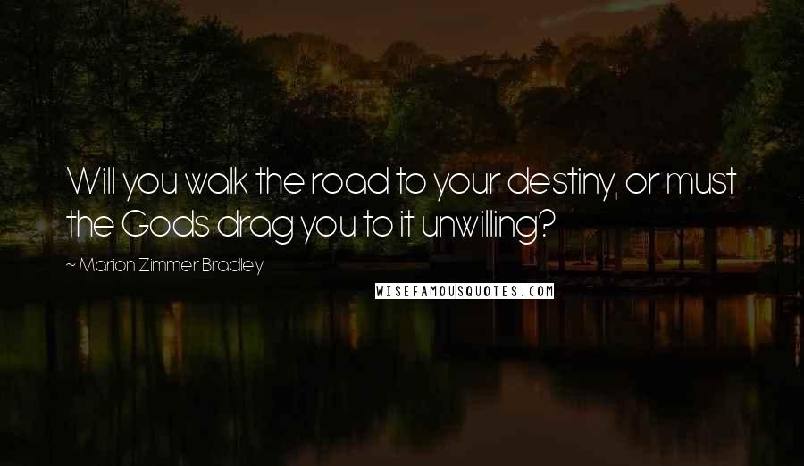 Marion Zimmer Bradley Quotes: Will you walk the road to your destiny, or must the Gods drag you to it unwilling?