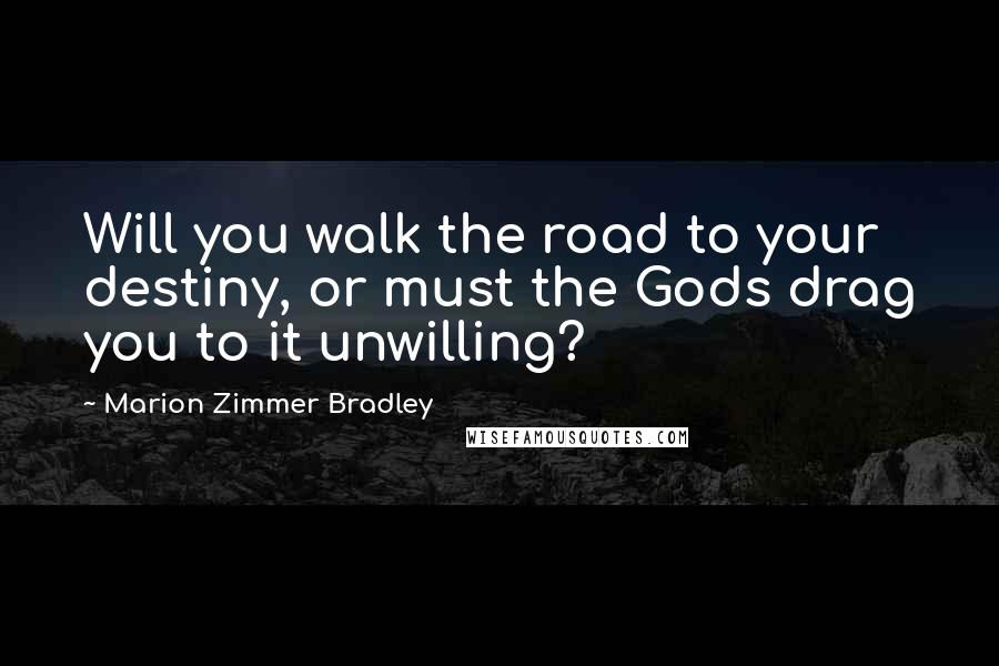 Marion Zimmer Bradley Quotes: Will you walk the road to your destiny, or must the Gods drag you to it unwilling?