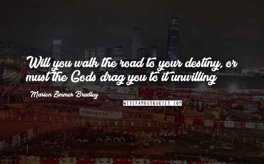 Marion Zimmer Bradley Quotes: Will you walk the road to your destiny, or must the Gods drag you to it unwilling?