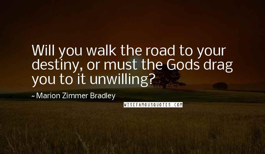 Marion Zimmer Bradley Quotes: Will you walk the road to your destiny, or must the Gods drag you to it unwilling?