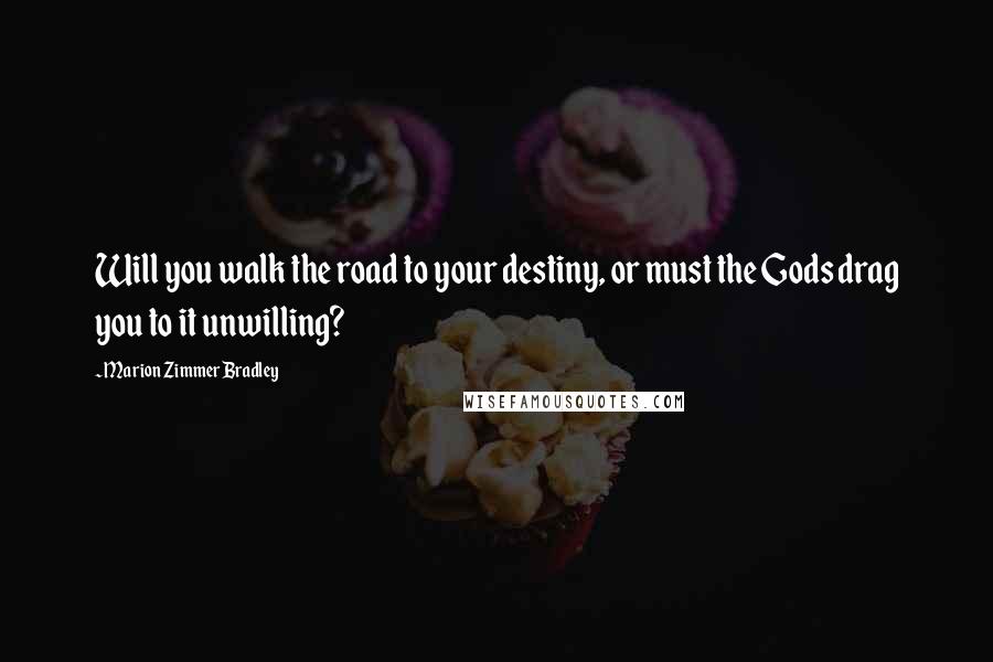 Marion Zimmer Bradley Quotes: Will you walk the road to your destiny, or must the Gods drag you to it unwilling?