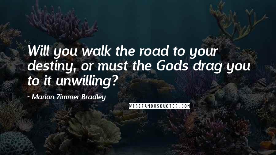 Marion Zimmer Bradley Quotes: Will you walk the road to your destiny, or must the Gods drag you to it unwilling?