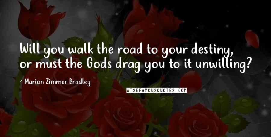 Marion Zimmer Bradley Quotes: Will you walk the road to your destiny, or must the Gods drag you to it unwilling?