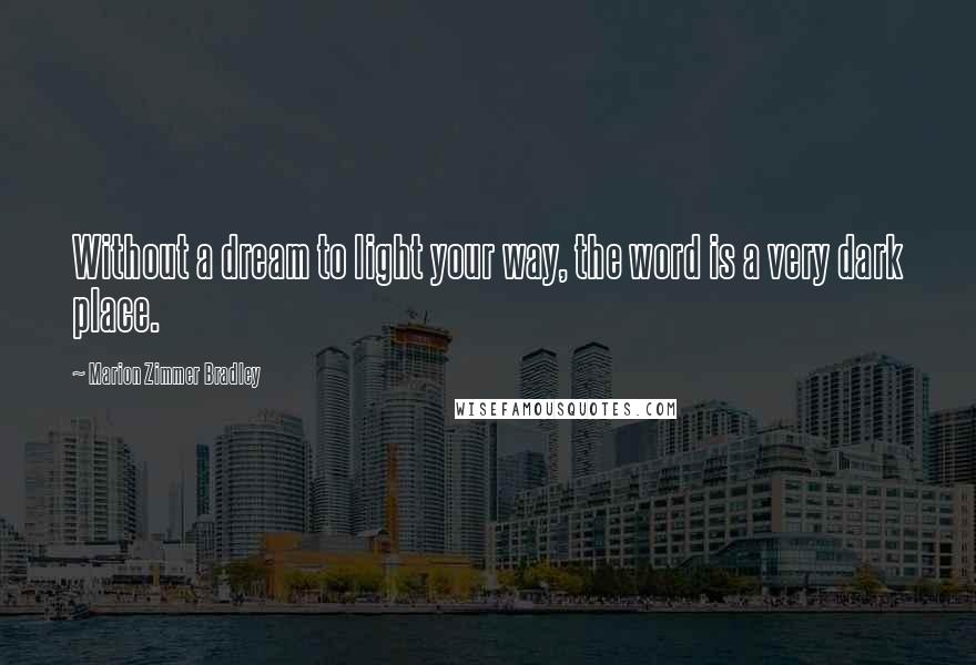 Marion Zimmer Bradley Quotes: Without a dream to light your way, the word is a very dark place.