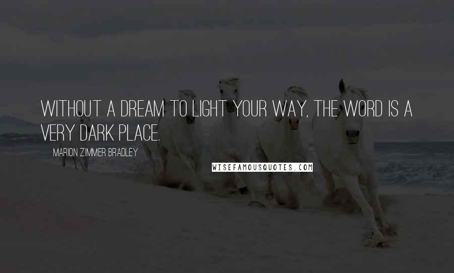 Marion Zimmer Bradley Quotes: Without a dream to light your way, the word is a very dark place.