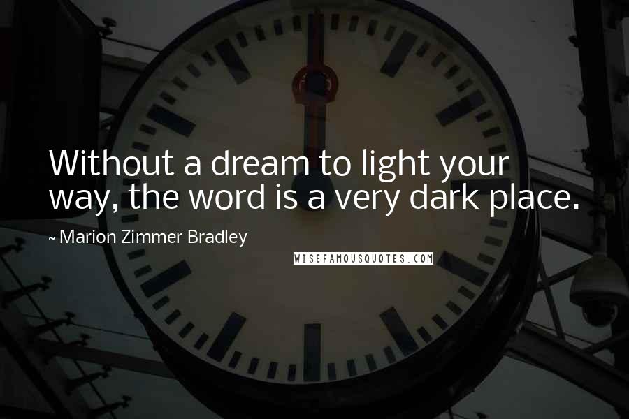 Marion Zimmer Bradley Quotes: Without a dream to light your way, the word is a very dark place.