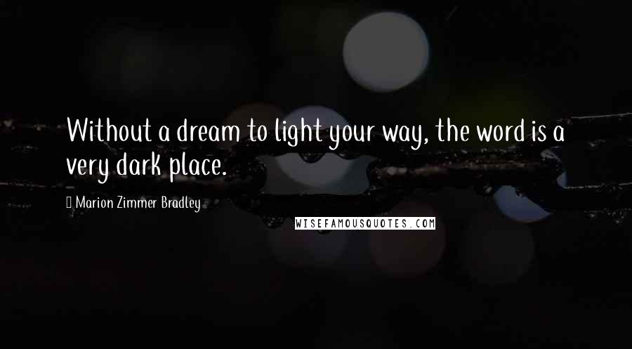 Marion Zimmer Bradley Quotes: Without a dream to light your way, the word is a very dark place.