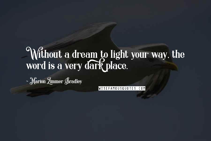 Marion Zimmer Bradley Quotes: Without a dream to light your way, the word is a very dark place.