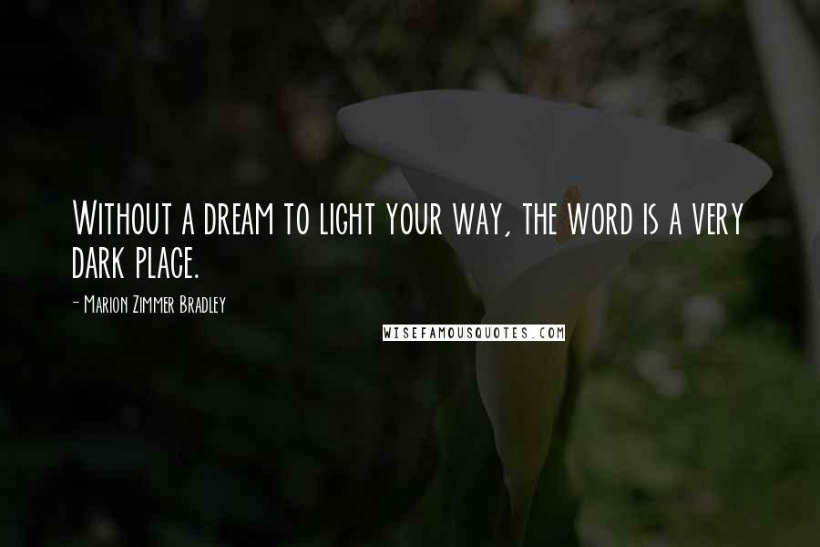 Marion Zimmer Bradley Quotes: Without a dream to light your way, the word is a very dark place.