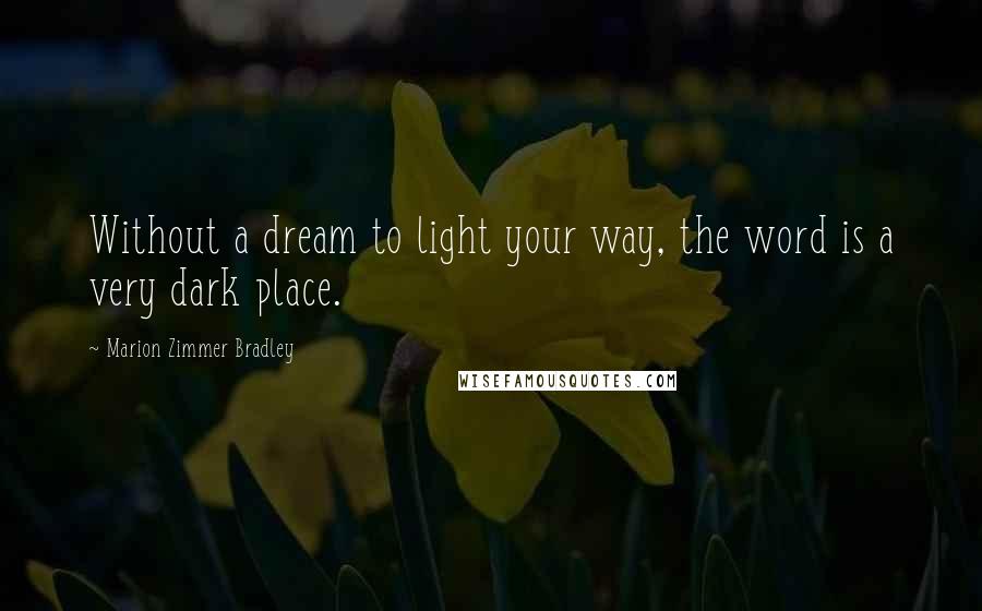 Marion Zimmer Bradley Quotes: Without a dream to light your way, the word is a very dark place.