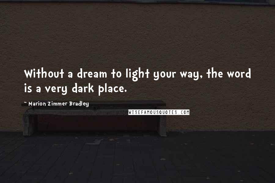 Marion Zimmer Bradley Quotes: Without a dream to light your way, the word is a very dark place.